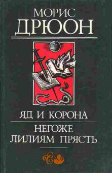 Книга Морис Дрюон Яд и корона, Негоже лилиям прясть 11-128 Баград.рф